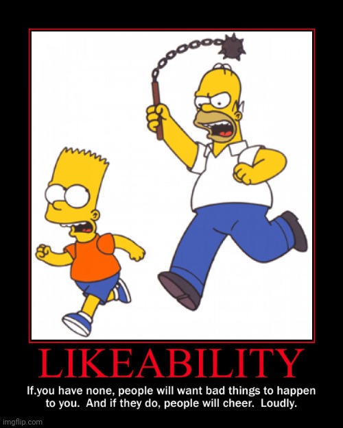 Likeability Motivational Poster | image tagged in honer simpson,bart simpson,chasing,mace,angry,scared | made w/ Imgflip meme maker