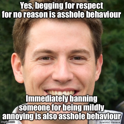 Ronald Anderson | Yes, begging for respect for no reason is asshole behaviour; Immediately banning someone for being mildly annoying is also asshole behaviour | image tagged in ronald anderson | made w/ Imgflip meme maker