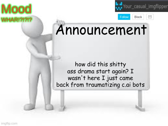 YCI announcement template | WHAR!?!?!? how did this shitty ass drama start again? I wasn't here I just came back from traumatizing c.ai bots | image tagged in yci announcement template | made w/ Imgflip meme maker