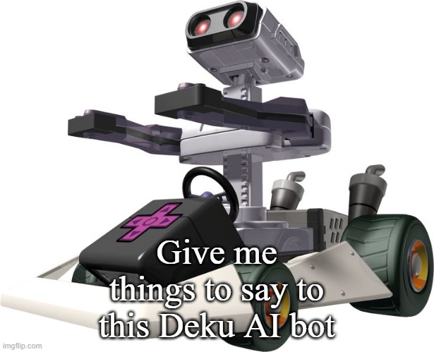 R.O.B. Mario Kart DS | Give me things to say to this Deku AI bot | image tagged in r o b mario kart ds | made w/ Imgflip meme maker