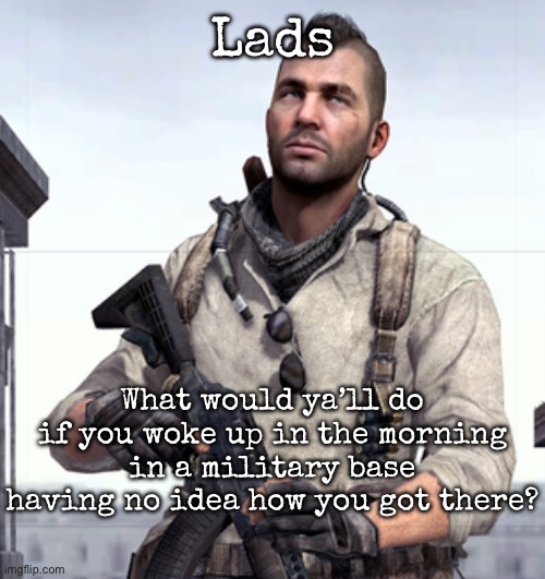 To be honest, I’d wait in the barracks until somebody sees me | Lads; What would ya’ll do if you woke up in the morning in a military base having no idea how you got there? | image tagged in cod soap,msmg,what if | made w/ Imgflip meme maker