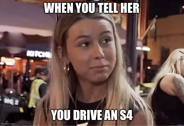 Audi | WHEN YOU TELL HER; YOU DRIVE AN S4 | image tagged in when you tell her you re a pilot,audi | made w/ Imgflip meme maker