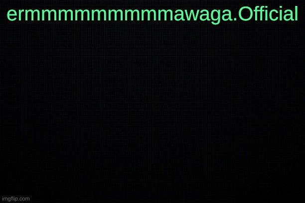new ship dropped because of boredom | ermmmmmmmmmawaga.Official | image tagged in the black | made w/ Imgflip meme maker
