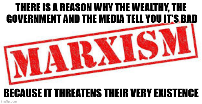 The truth about marxism | THERE IS A REASON WHY THE WEALTHY, THE  GOVERNMENT AND THE MEDIA TELL YOU IT'S BAD; BECAUSE IT THREATENS THEIR VERY EXISTENCE | image tagged in charts,politics | made w/ Imgflip meme maker