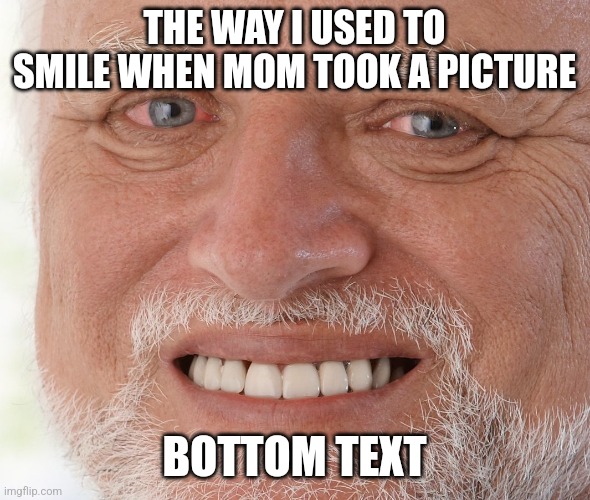 relatable | THE WAY I USED TO SMILE WHEN MOM TOOK A PICTURE; BOTTOM TEXT | image tagged in hide the pain harold | made w/ Imgflip meme maker