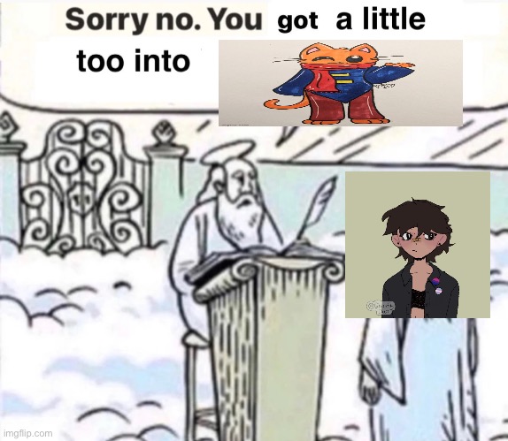 You Got A Little Too Into X | image tagged in you got a little too into x | made w/ Imgflip meme maker