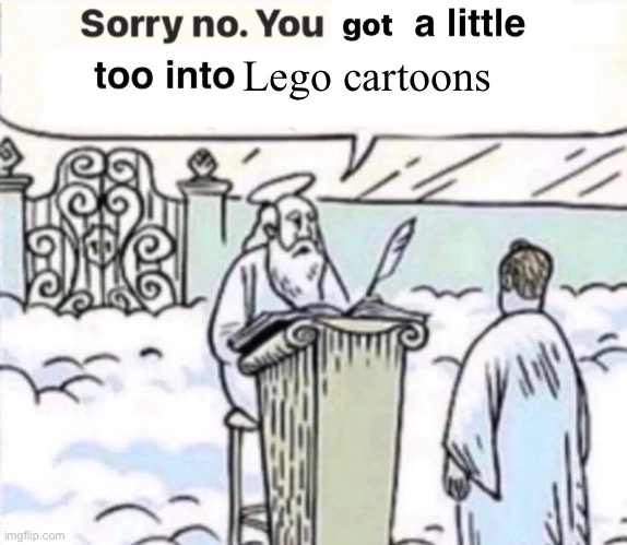 Me at the pearly gates after a life of devotion to jesus christ | Lego cartoons | image tagged in you got a little too into x | made w/ Imgflip meme maker