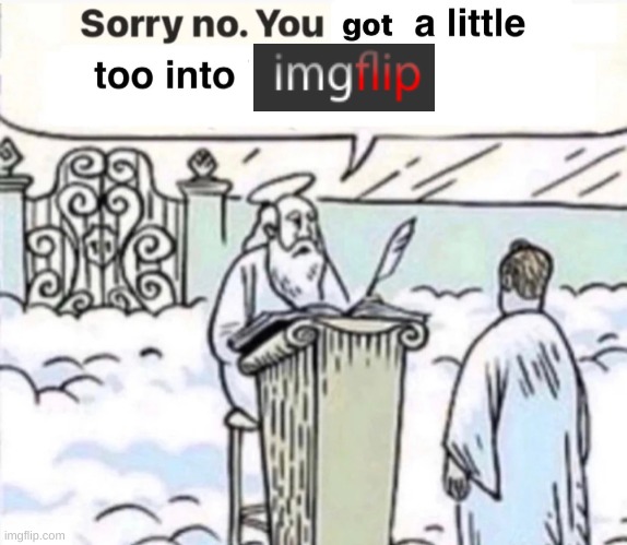 You Got A Little Too Into X | image tagged in you got a little too into x | made w/ Imgflip meme maker
