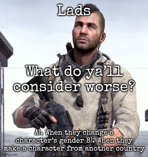 I really dislike both as they break the lore of whatever was going on | Lads; What do ya’ll consider worse? A). When they change a character’s gender B). When they make a character from another country | image tagged in cod soap,msmg | made w/ Imgflip meme maker