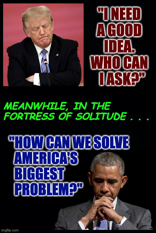 Obama and America's biggest problem. | "I NEED
A GOOD
IDEA.
WHO CAN
  I ASK?"; MEANWHILE, IN THE FORTRESS OF SOLITUDE . . . "HOW CAN WE SOLVE
  AMERICA'S
  BIGGEST
  PROBLEM?" | image tagged in memes,obama thinking,trump thinking | made w/ Imgflip meme maker