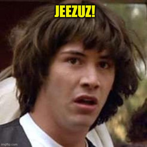 Conspiracy Keanu Meme | JEEZUZ! | image tagged in memes,conspiracy keanu | made w/ Imgflip meme maker