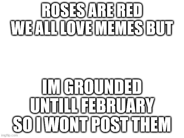 im on a war (lol) | ROSES ARE RED WE ALL LOVE MEMES BUT; IM GROUNDED UNTILL FEBRUARY SO I WONT POST THEM | image tagged in bruh moment,please dont kill yourself,i hate black holes,space,get this meme to front page,you shoudl upvote and comment | made w/ Imgflip meme maker