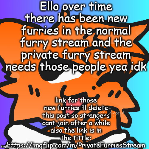 https://imgflip.com/m/PrivateFurriesStream | Ello over time there has been new furries in the normal furry stream and the private furry stream needs those people yea idk; link for those new furries ill delete this post so strangers cant join after a while also the link is in the tittle: https://imgflip.com/m/PrivateFurriesStream | image tagged in meow,pls | made w/ Imgflip meme maker