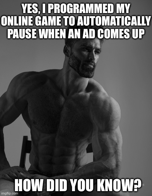 i salute the developer(s) of any online/web game who does this | YES, I PROGRAMMED MY ONLINE GAME TO AUTOMATICALLY PAUSE WHEN AN AD COMES UP; HOW DID YOU KNOW? | image tagged in giga chad,online gaming,browser games,gaming,memes | made w/ Imgflip meme maker