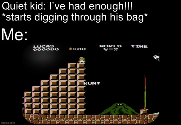 RUN | Quiet kid: I’ve had enough!!! *starts digging through his bag*; Me: | image tagged in nintendo,mario,quiet kid,school | made w/ Imgflip meme maker