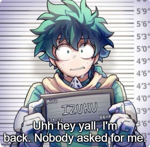 Uhh hey yall, I'm back. Nobody asked for me. | made w/ Imgflip meme maker