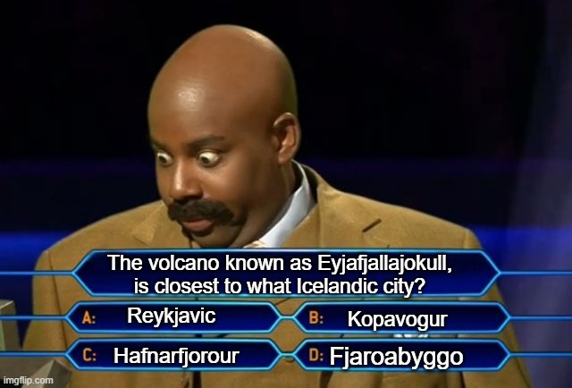 These cities exist, but how!? | The volcano known as Eyjafjallajokull, is closest to what Icelandic city? Reykjavic; Kopavogur; Fjaroabyggo; Hafnarfjorour | image tagged in who wants to be a millionaire | made w/ Imgflip meme maker