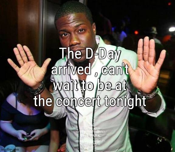 im so excited | The D-Day arrived , can't wait to be at the concert tonight | image tagged in kevin hart hands up | made w/ Imgflip meme maker