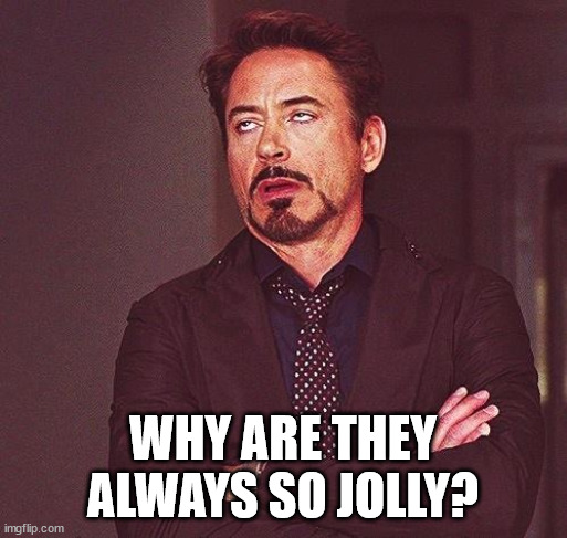 Robert Downey Jr Annoyed | WHY ARE THEY ALWAYS SO JOLLY? | image tagged in robert downey jr annoyed | made w/ Imgflip meme maker