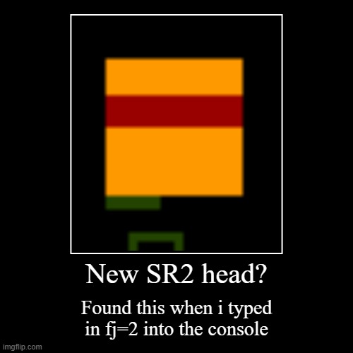 New SR2 head? | Found this when i typed in fj=2 into the console | image tagged in funny,demotivationals | made w/ Imgflip demotivational maker