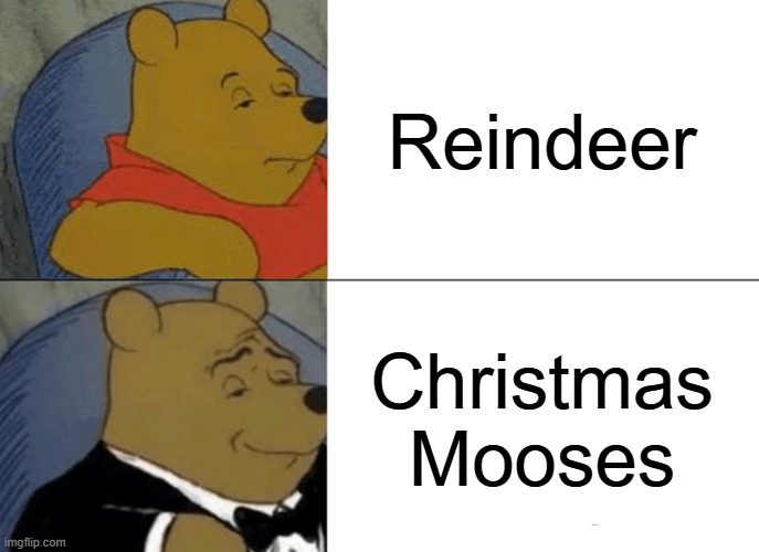 Posh | Reindeer; Christmas Mooses | image tagged in memes,tuxedo winnie the pooh | made w/ Imgflip meme maker