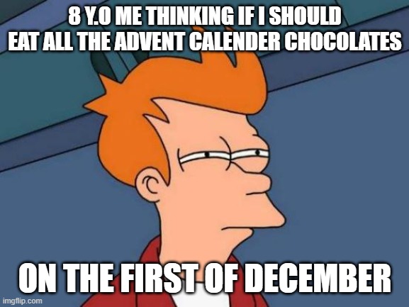 Futurama Fry | 8 Y.O ME THINKING IF I SHOULD EAT ALL THE ADVENT CALENDER CHOCOLATES; ON THE FIRST OF DECEMBER | image tagged in memes,futurama fry | made w/ Imgflip meme maker