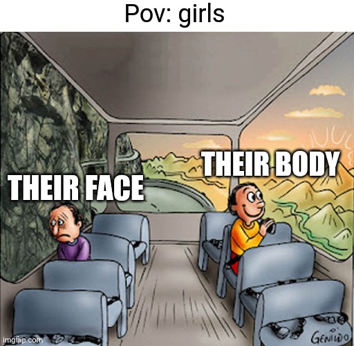 Two guys on a bus | Pov: girls; THEIR BODY; THEIR FACE | image tagged in two guys on a bus | made w/ Imgflip meme maker