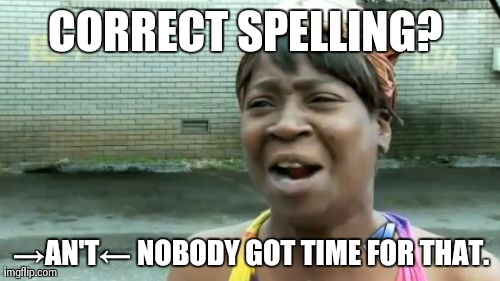Ain't Nobody Got Time For That Meme | CORRECT SPELLING? â†’AN'Tâ† NOBODY GOT TIME FOR THAT. | image tagged in memes,aint nobody got time for that | made w/ Imgflip meme maker
