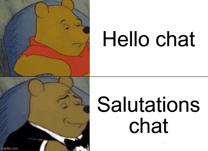 Normal genA vs Fancy genA | Hello chat; Salutations chat | image tagged in memes,tuxedo winnie the pooh | made w/ Imgflip meme maker