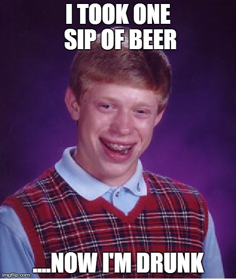 Bad Luck Brian Meme | I TOOK ONE SIP OF BEER ....NOW I'M DRUNK | image tagged in memes,bad luck brian | made w/ Imgflip meme maker
