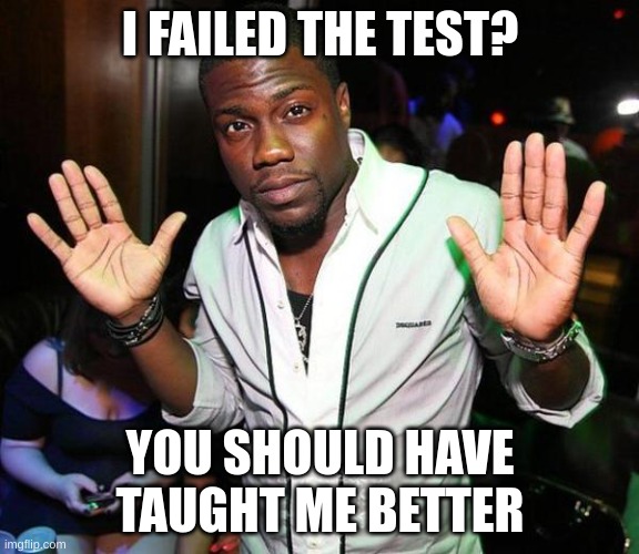 Kevin | I FAILED THE TEST? YOU SHOULD HAVE TAUGHT ME BETTER | image tagged in kevin hart hands up,school,school meme,kevin hart,epic | made w/ Imgflip meme maker