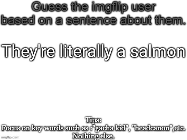 It's in their name | They're literally a salmon | image tagged in guess the imgflip user based on a sentence about them,msmg,sal,memes,guess | made w/ Imgflip meme maker