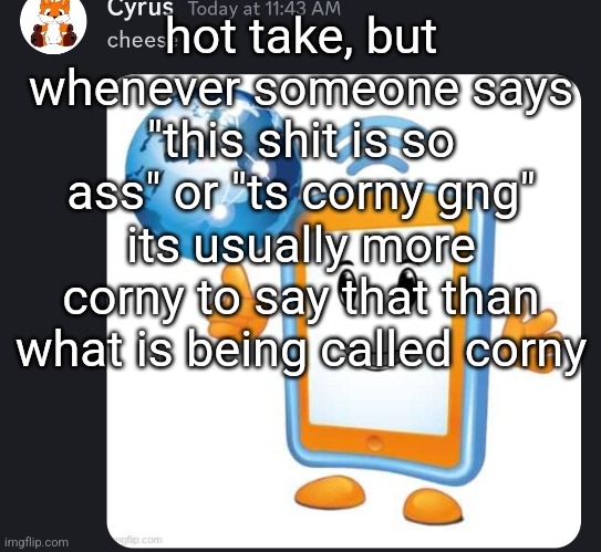 cyrus cheese | hot take, but whenever someone says "this shit is so ass" or "ts corny gng" its usually more corny to say that than what is being called corny | image tagged in cyrus cheese | made w/ Imgflip meme maker