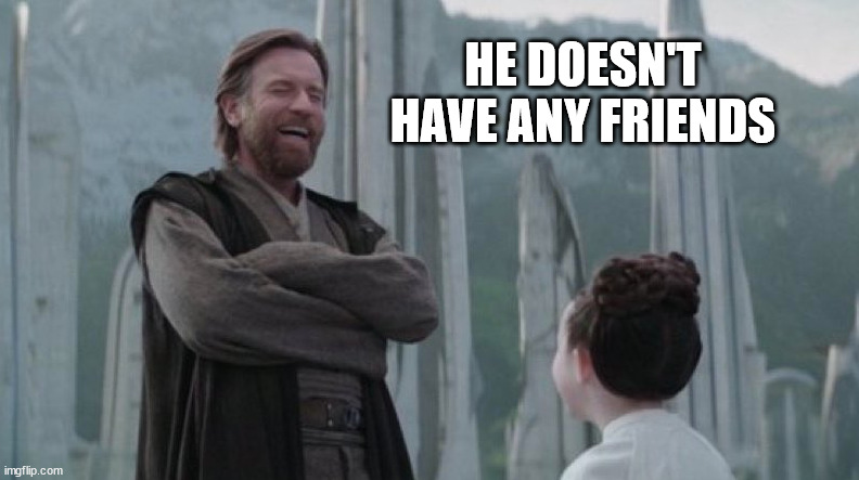 Kenobi Leia | HE DOESN'T HAVE ANY FRIENDS | image tagged in kenobi leia | made w/ Imgflip meme maker