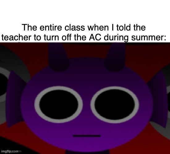 Relatable school meme | The entire class when I told the teacher to turn off the AC during summer: | image tagged in durple stare at you without text,sprunki,memes,relatable | made w/ Imgflip meme maker