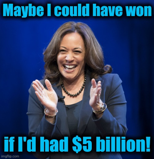 Kamala Harris laughing | Maybe I could have won if I'd had $5 billion! | image tagged in kamala harris laughing | made w/ Imgflip meme maker