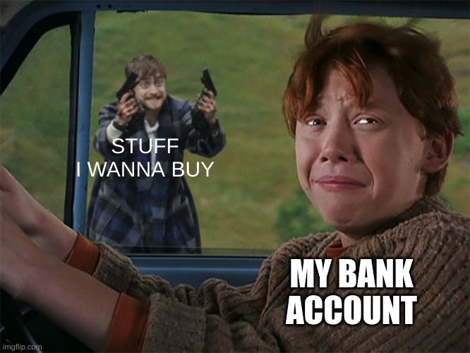 Harry with guns, scared Ron | STUFF I WANNA BUY; MY BANK ACCOUNT | image tagged in harry with guns scared ron | made w/ Imgflip meme maker