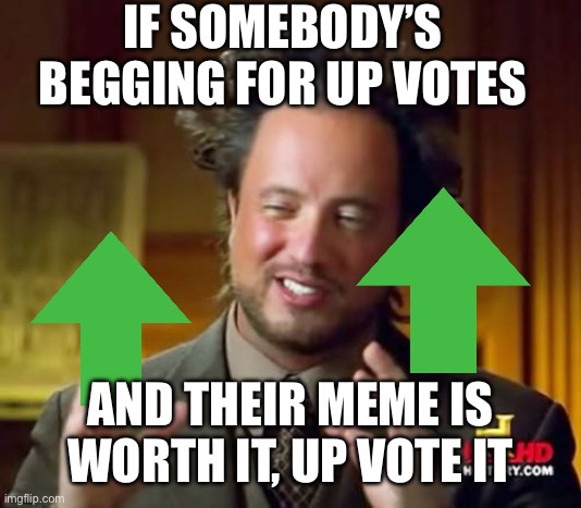 Ancient Aliens | IF SOMEBODY’S BEGGING FOR UP VOTES; AND THEIR MEME IS WORTH IT, UP VOTE IT | image tagged in memes,ancient aliens | made w/ Imgflip meme maker