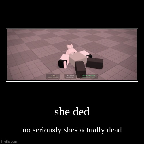 maxwell how dare you | she ded | no seriously shes actually dead | image tagged in funny,demotivationals | made w/ Imgflip demotivational maker