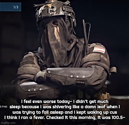 Col.Konig Announcement 1 | I feel even worse today- I didn't get much sleep because I was shivering like a damn leaf when I was trying to fall asleep and I kept waking up cus I think I ran a fever. Checked it this morning, it was 100.5- | image tagged in col konig announcement 1 | made w/ Imgflip meme maker