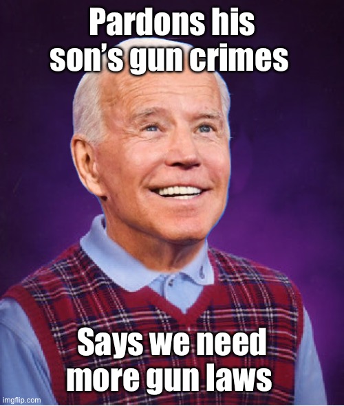 Don’t have to be smart to be a politician | Pardons his son’s gun crimes; Says we need more gun laws | image tagged in bad luck biden,politics lol,memes | made w/ Imgflip meme maker