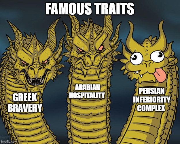 famous traits | FAMOUS TRAITS; ARABIAN HOSPITALITY; PERSIAN INFERIORITY COMPLEX; GREEK BRAVERY | image tagged in three-headed dragon,iran,iranian,persian,complex,inferiority | made w/ Imgflip meme maker