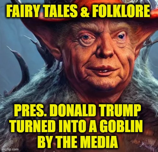 Spinning tall tales | FAIRY TALES & FOLKLORE; PRES. DONALD TRUMP
TURNED INTO A GOBLIN 
BY THE MEDIA | image tagged in biased media | made w/ Imgflip meme maker