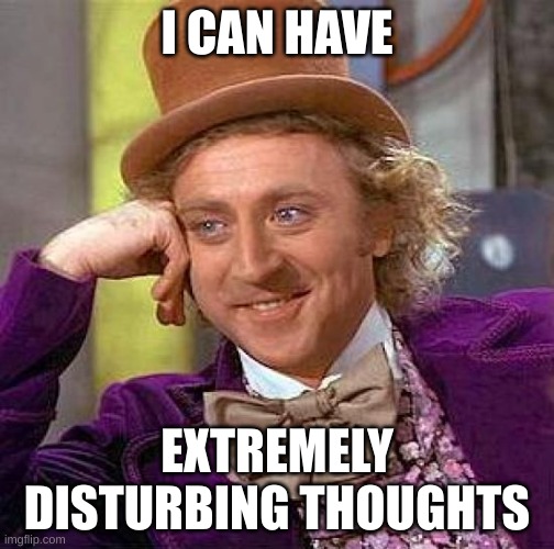 Creepy Condescending Me after getting a 98 on a test I thought I would get 100 on | I CAN HAVE; EXTREMELY DISTURBING THOUGHTS | image tagged in memes,creepy condescending wonka | made w/ Imgflip meme maker