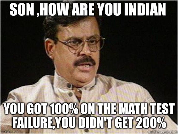 Typical Indian Dad | SON ,HOW ARE YOU INDIAN; YOU GOT 100% ON THE MATH TEST
FAILURE,YOU DIDN'T GET 200% | image tagged in typical indian dad | made w/ Imgflip meme maker