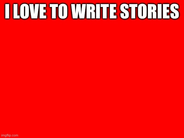 I LOVE TO WRITE STORIES | made w/ Imgflip meme maker