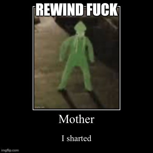Mother I sharted | REWIND FUCK | image tagged in mother i sharted | made w/ Imgflip meme maker