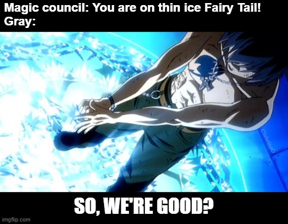 Gray Fullbuster - Fairy Tail Memes | Magic council: You are on thin ice Fairy Tail!
Gray:; ChristinaO; SO, WE'RE GOOD? | image tagged in memes,fairy tail,fairy tail meme,fairy tail memes,gray fullbuster,magic council | made w/ Imgflip meme maker