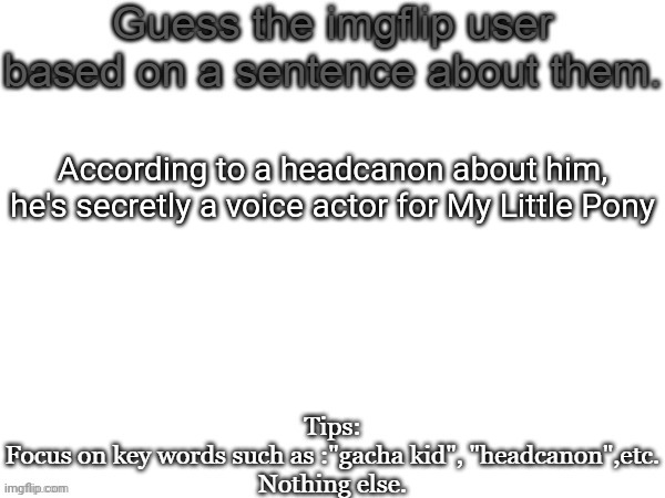 I'll go back to this | According to a headcanon about him, he's secretly a voice actor for My Little Pony | image tagged in guess the imgflip user based on a sentence about them,msmg,guess,memes | made w/ Imgflip meme maker