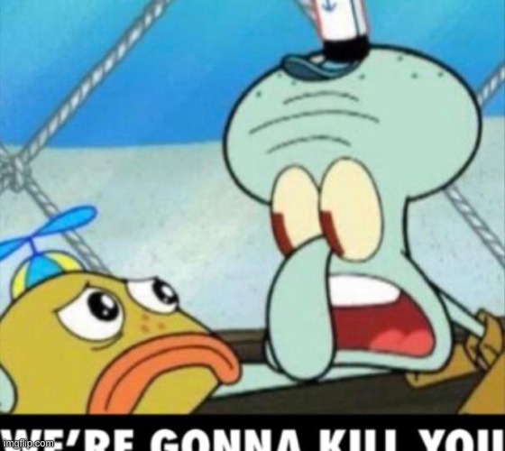 squidward im going to kill you | image tagged in squidward im going to kill you | made w/ Imgflip meme maker